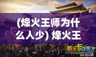 (烽火王师为什么人少) 烽火王师：战火硝烟中的忠诚与英勇，揭秘辉煌战绩与不朽传说